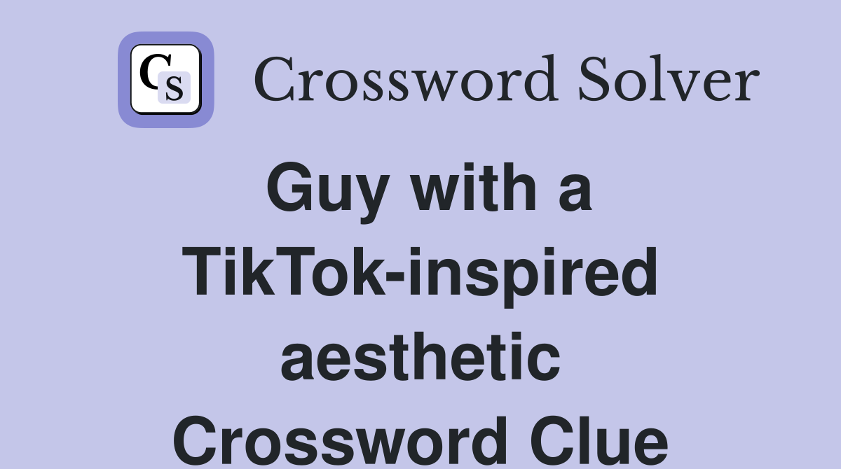 Guy with a TikTokinspired aesthetic Crossword Clue Answers